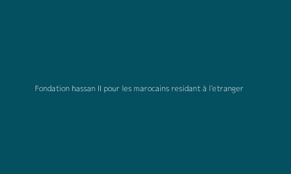 Fondation hassan II pour les marocains residant à l'etranger